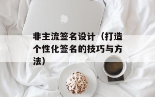 非主流签名设计（打造个性化签名的技巧与方法）