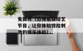鬼做秀（恐怖悬疑综艺节目，让你体验惊险刺激的娱乐体验）