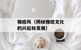 雅痞风（揭秘雅痞文化的兴起和发展）