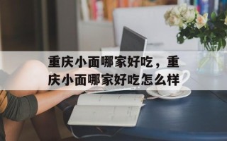 重庆小面哪家好吃，重庆小面哪家好吃怎么样