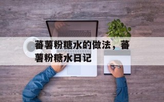 蕃薯粉糖水的做法，蕃薯粉糖水日记