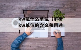 kw是什么单位（解析kw单位的含义和用途）