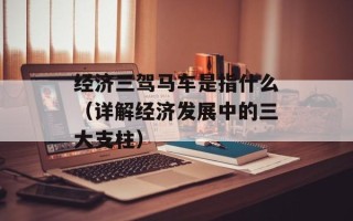 经济三驾马车是指什么（详解经济发展中的三大支柱）