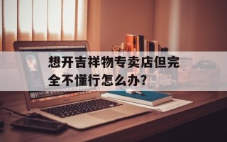 想开吉祥物专卖店但完全不懂行怎么办？