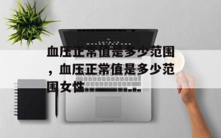 血压正常值是多少范围，血压正常值是多少范围女性
