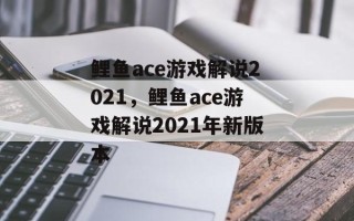 鲤鱼ace游戏解说2021，鲤鱼ace游戏解说2021年新版本
