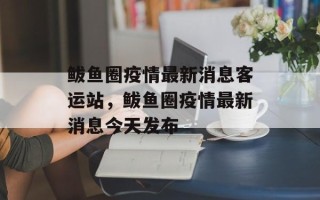 鲅鱼圈疫情最新消息客运站，鲅鱼圈疫情最新消息今天发布