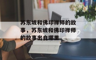 苏东坡和佛印禅师的故事，苏东坡和佛印禅师的故事出自哪里