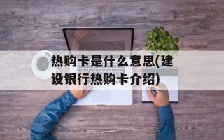 热购卡是什么意思(建设银行热购卡介绍)