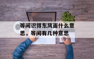 等闲识得东风面什么意思，等闲有几种意思