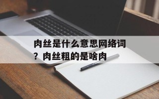 肉丝是什么意思网络词？肉丝粗的是啥肉