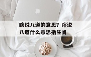 瞎说八道的意思？瞎说八道什么意思指生肖