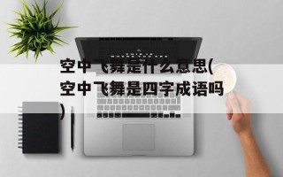 空中飞舞是什么意思(空中飞舞是四字成语吗)