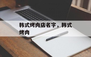 韩式烤肉店名字，韩式烤肉