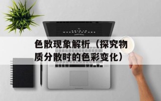 色散现象解析（探究物质分散时的色彩变化）