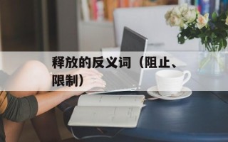 释放的反义词（阻止、限制）