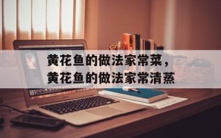 黄花鱼的做法家常菜，黄花鱼的做法家常清蒸