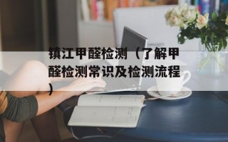 镇江甲醛检测（了解甲醛检测常识及检测流程）