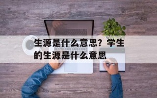 生源是什么意思？学生的生源是什么意思