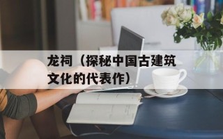 龙祠（探秘中国古建筑文化的代表作）