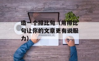 造一个排比句（用排比句让你的文章更有说服力）