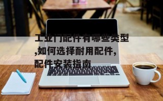 工业门配件有哪些类型,如何选择耐用配件,配件安装指南