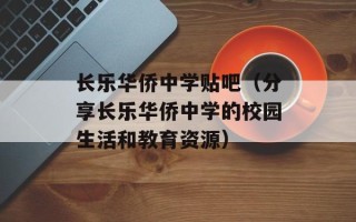 长乐华侨中学贴吧（分享长乐华侨中学的校园生活和教育资源）