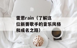 雷恩rain（了解这位新晋歌手的音乐风格和成名之路）
