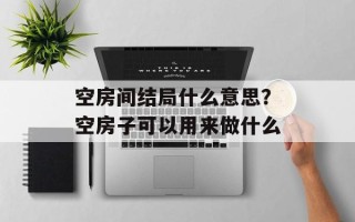 空房间结局什么意思？空房子可以用来做什么