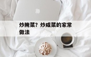 炒腌菜？炒咸菜的家常做法