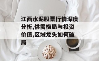 江西水泥股票行情深度分析,供需格局与投资价值,区域龙头如何破局