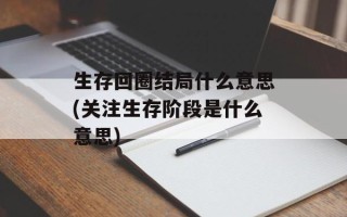 生存回圈结局什么意思(关注生存阶段是什么意思)
