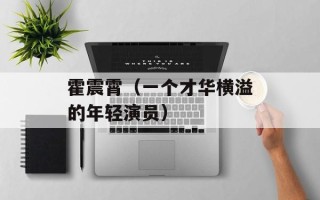 霍震霄（一个才华横溢的年轻演员）
