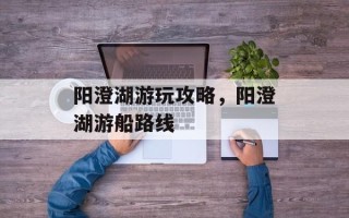 阳澄湖游玩攻略，阳澄湖游船路线