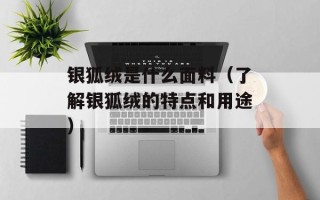 银狐绒是什么面料（了解银狐绒的特点和用途）