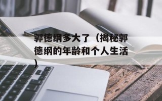 郭德纲多大了（揭秘郭德纲的年龄和个人生活）