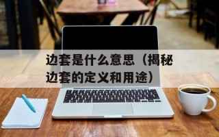 边套是什么意思（揭秘边套的定义和用途）