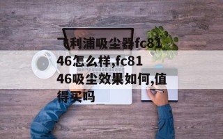 飞利浦吸尘器fc8146怎么样,fc8146吸尘效果如何,值得买吗