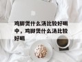 鸡脚煲什么汤比较好喝中，鸡脚煲什么汤比较好喝