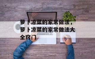萝卜凉菜的家常做法，萝卜凉菜的家常做法大全窍门