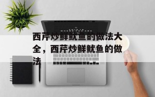 西芹炒鲜鱿鱼的做法大全，西芹炒鲜鱿鱼的做法
