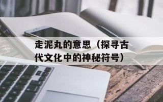走泥丸的意思（探寻古代文化中的神秘符号）