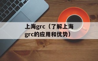上海grc（了解上海grc的应用和优势）