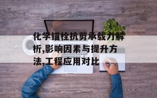 化学锚栓抗剪承载力解析,影响因素与提升方法,工程应用对比