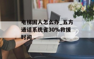 电梯困人怎么办_五方通话系统省30%救援时间