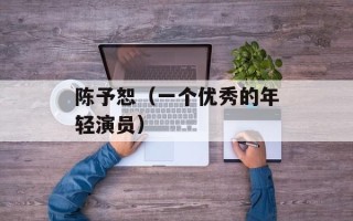 陈予恕（一个优秀的年轻演员）