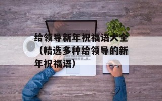 给领导新年祝福语大全（精选多种给领导的新年祝福语）