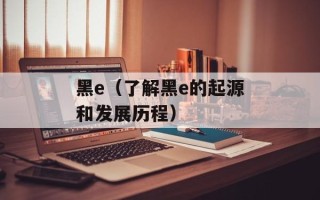 黑e（了解黑e的起源和发展历程）