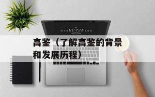 高鉴（了解高鉴的背景和发展历程）