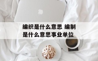编织是什么意思 编制是什么意思事业单位